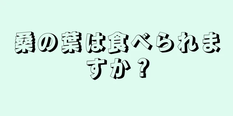 桑の葉は食べられますか？