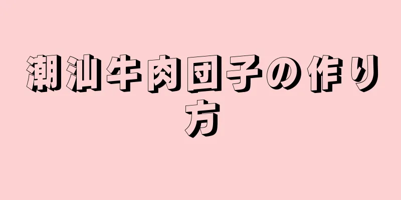 潮汕牛肉団子の作り方