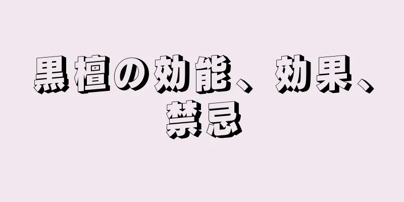 黒檀の効能、効果、禁忌