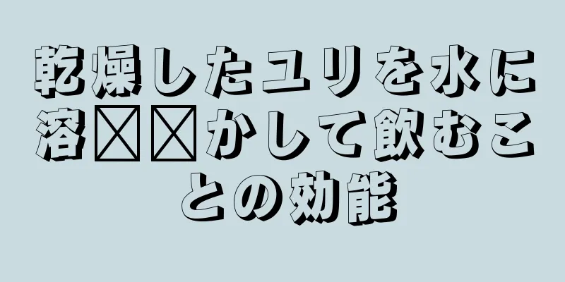 乾燥したユリを水に溶​​かして飲むことの効能