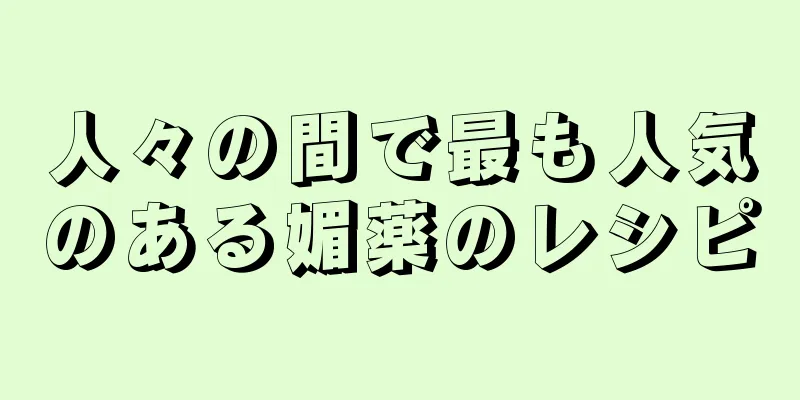 人々の間で最も人気のある媚薬のレシピ