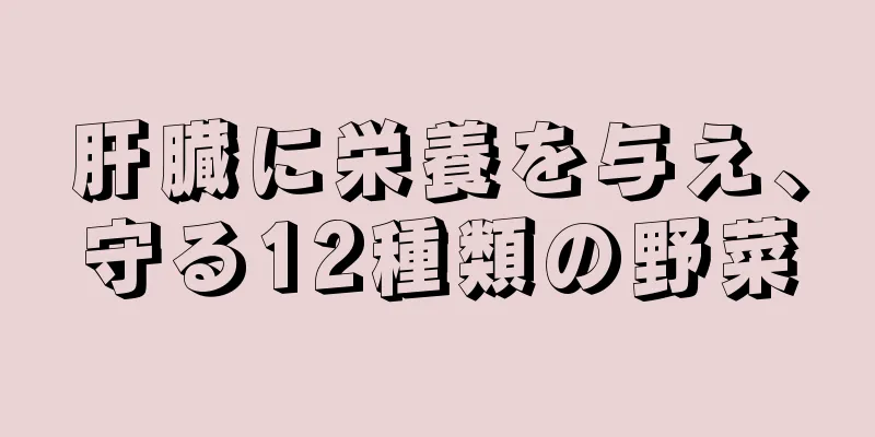 肝臓に栄養を与え、守る12種類の野菜