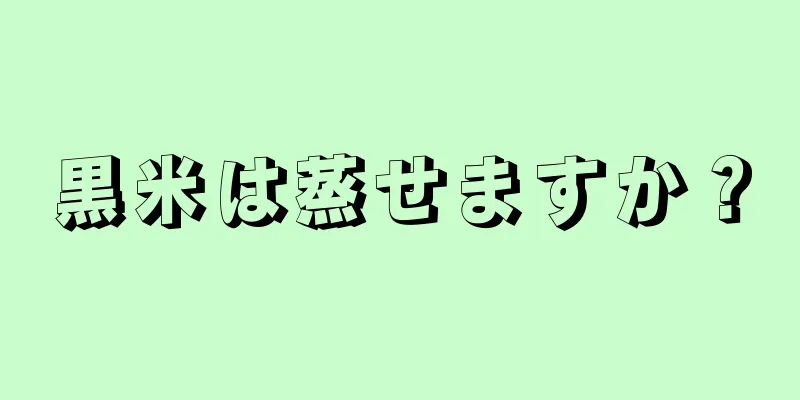 黒米は蒸せますか？