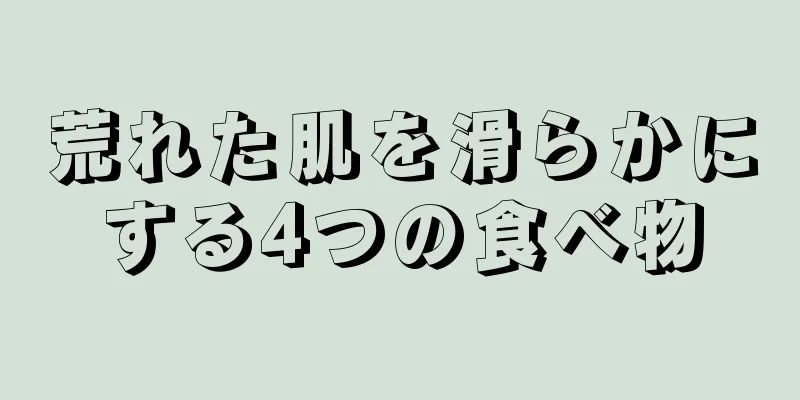 荒れた肌を滑らかにする4つの食べ物