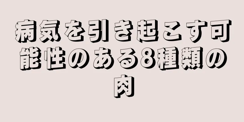 病気を引き起こす可能性のある8種類の肉