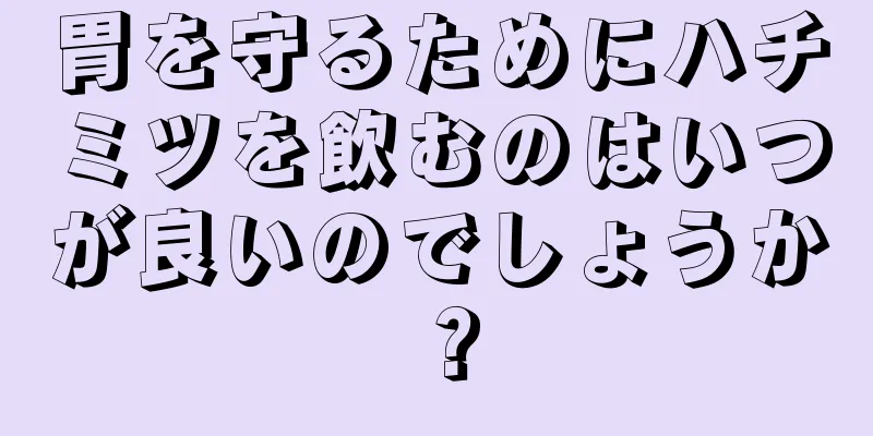 胃を守るためにハチミツを飲むのはいつが良いのでしょうか？