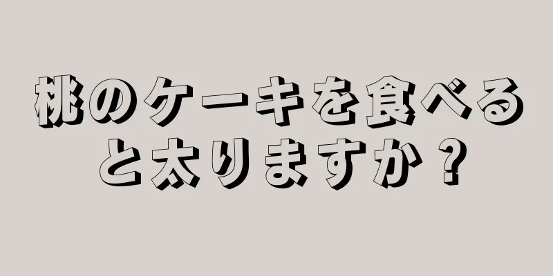 桃のケーキを食べると太りますか？