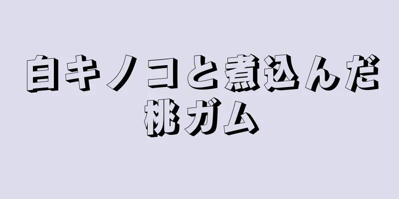 白キノコと煮込んだ桃ガム