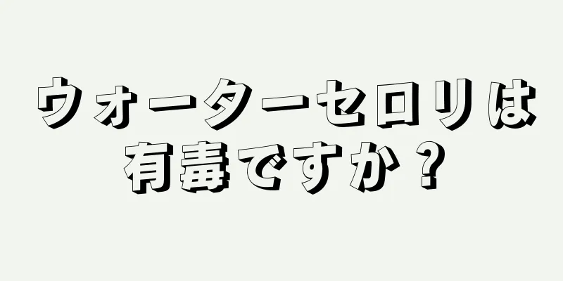 ウォーターセロリは有毒ですか？