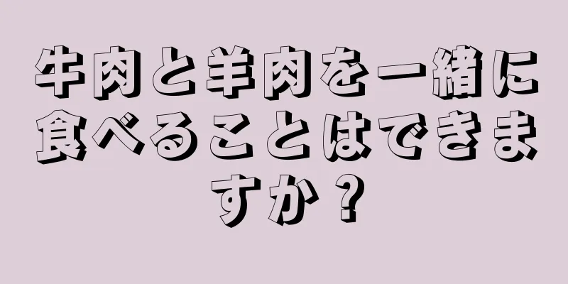 牛肉と羊肉を一緒に食べることはできますか？