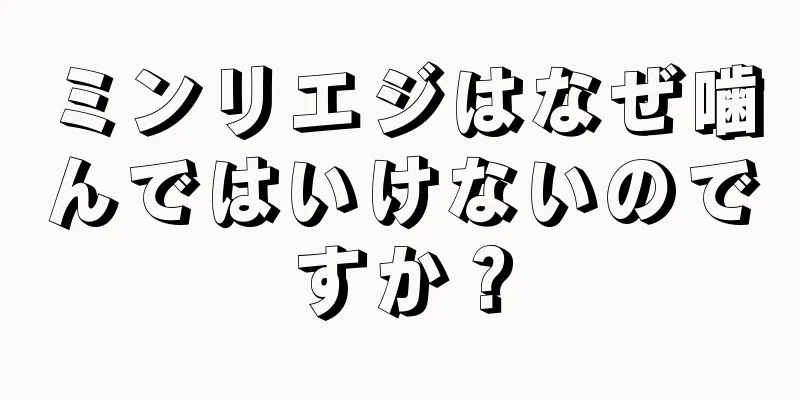 ミンリエジはなぜ噛んではいけないのですか？