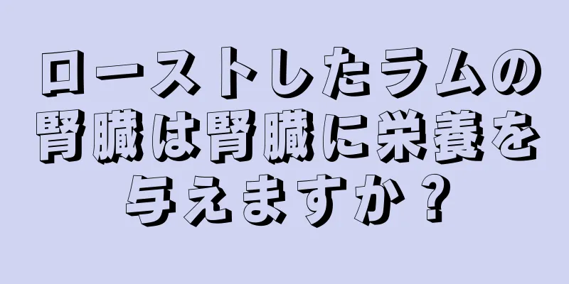 ローストしたラムの腎臓は腎臓に栄養を与えますか？