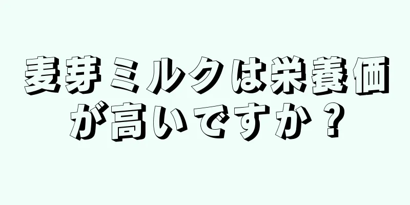 麦芽ミルクは栄養価が高いですか？