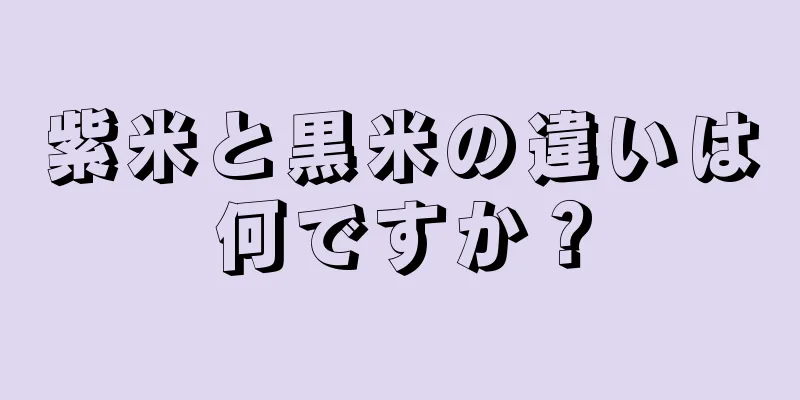 紫米と黒米の違いは何ですか？