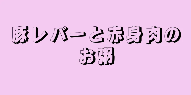 豚レバーと赤身肉のお粥