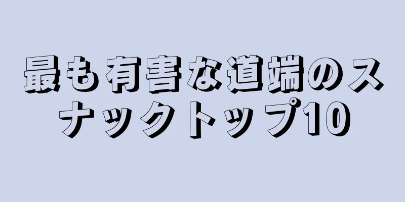 最も有害な道端のスナックトップ10