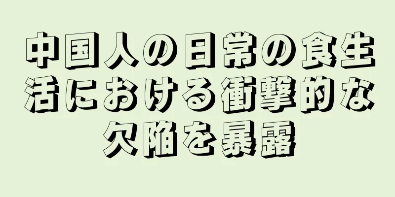 中国人の日常の食生活における衝撃的な欠陥を暴露