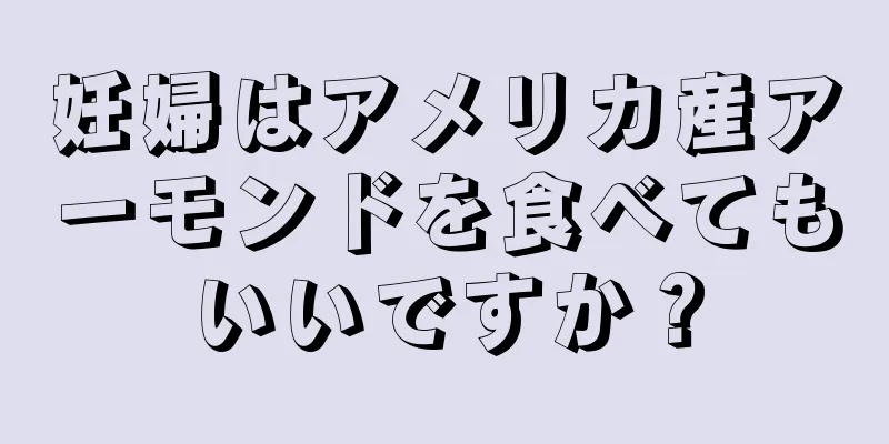 妊婦はアメリカ産アーモンドを食べてもいいですか？