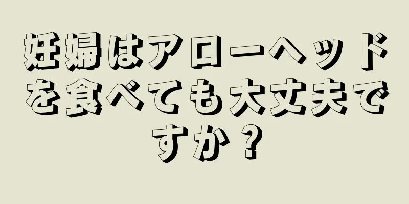 妊婦はアローヘッドを食べても大丈夫ですか？