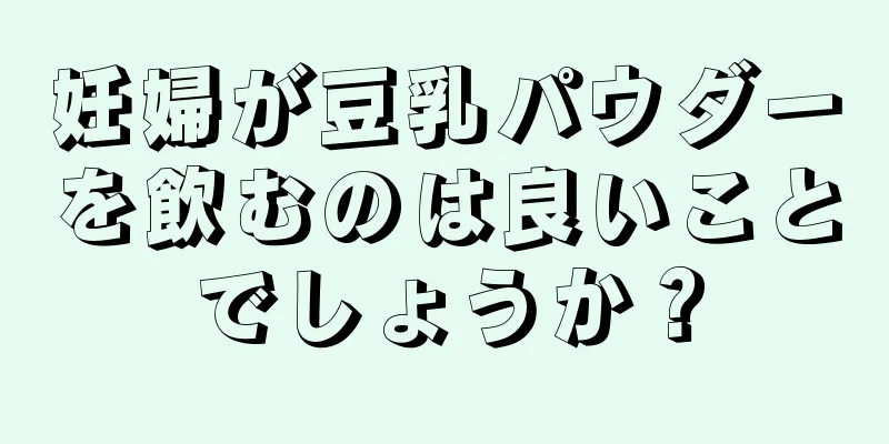 妊婦が豆乳パウダーを飲むのは良いことでしょうか？