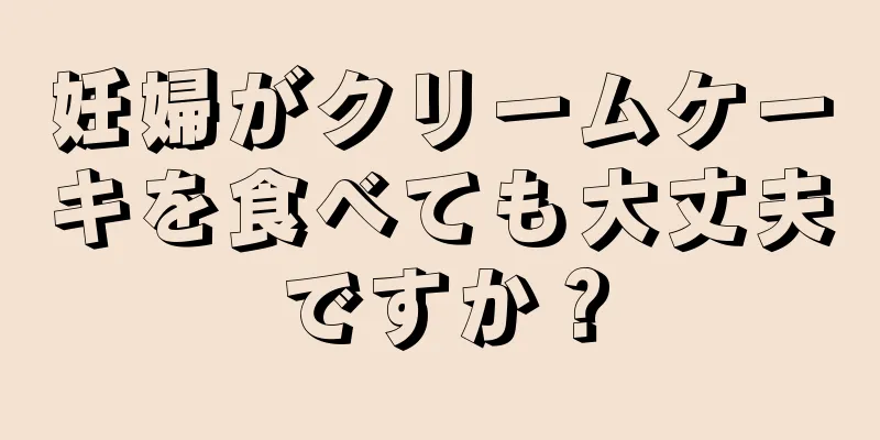 妊婦がクリームケーキを食べても大丈夫ですか？