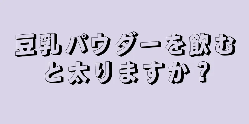 豆乳パウダーを飲むと太りますか？