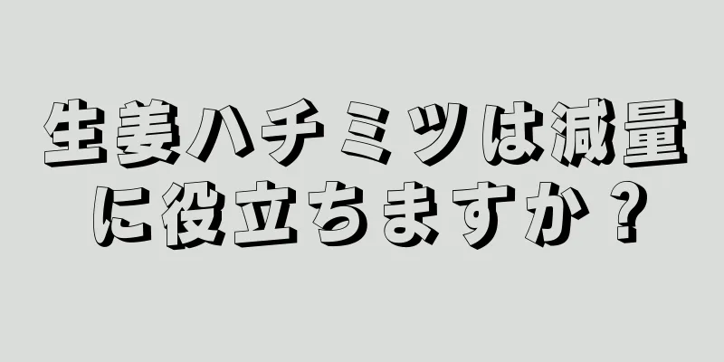 生姜ハチミツは減量に役立ちますか？