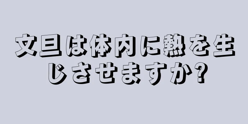 文旦は体内に熱を生じさせますか?