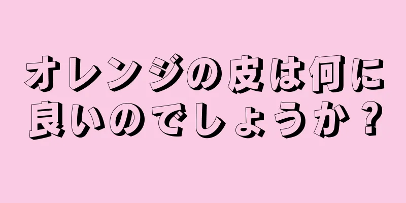 オレンジの皮は何に良いのでしょうか？