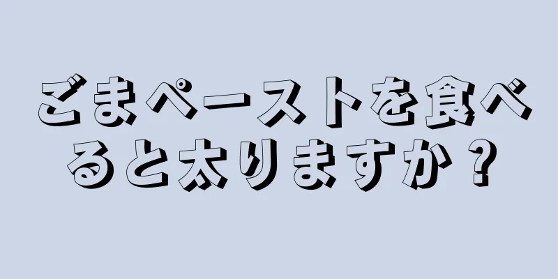 ごまペーストを食べると太りますか？