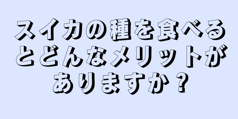 スイカの種を食べるとどんなメリットがありますか？