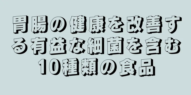 胃腸の健康を改善する有益な細菌を含む10種類の食品