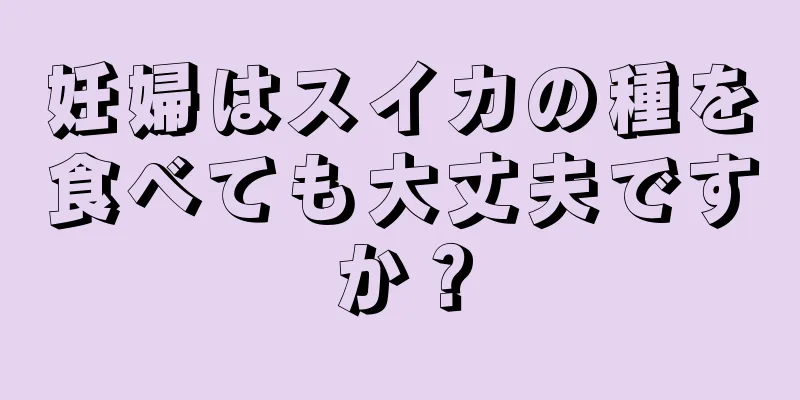 妊婦はスイカの種を食べても大丈夫ですか？