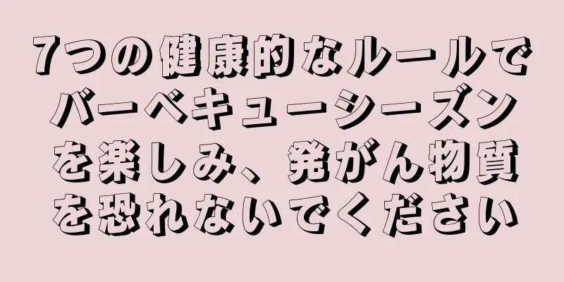 7つの健康的なルールでバーベキューシーズンを楽しみ、発がん物質を恐れないでください