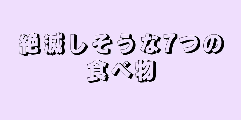 絶滅しそうな7つの食べ物