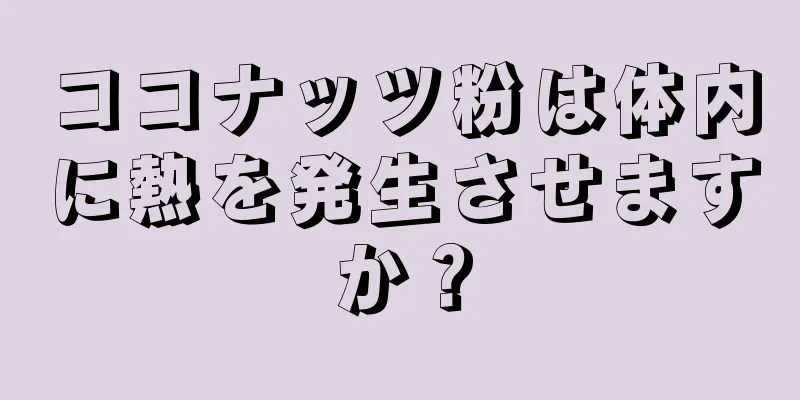 ココナッツ粉は体内に熱を発生させますか？