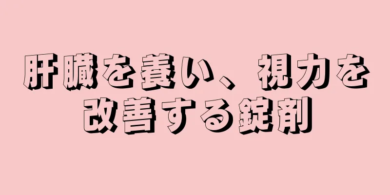 肝臓を養い、視力を改善する錠剤