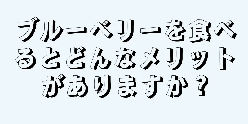 ブルーベリーを食べるとどんなメリットがありますか？