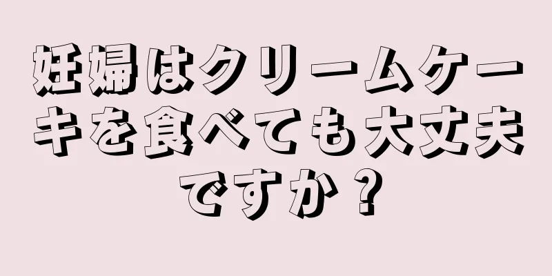 妊婦はクリームケーキを食べても大丈夫ですか？