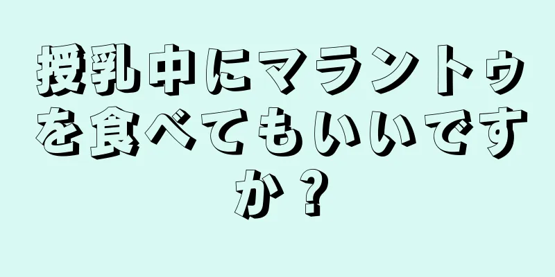 授乳中にマラントゥを食べてもいいですか？