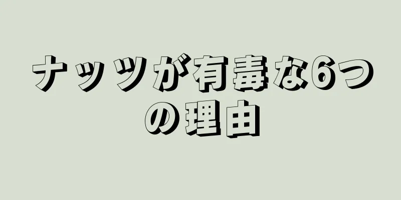 ナッツが有毒な6つの理由