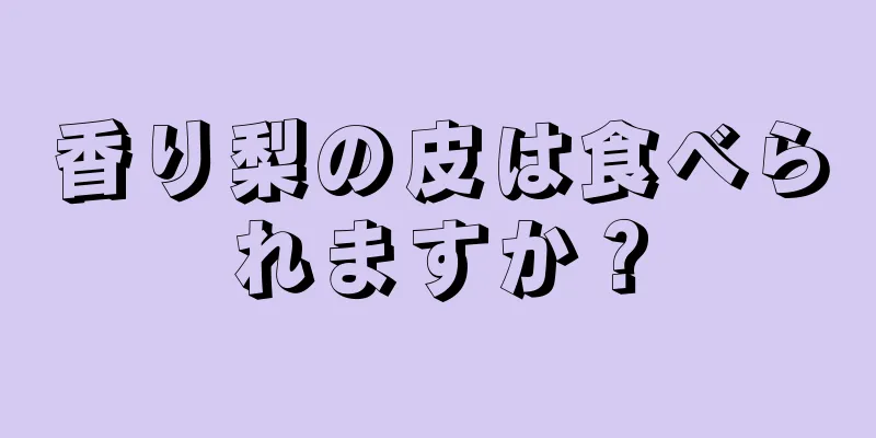 香り梨の皮は食べられますか？