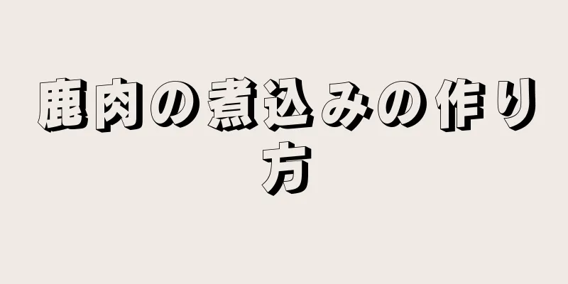 鹿肉の煮込みの作り方