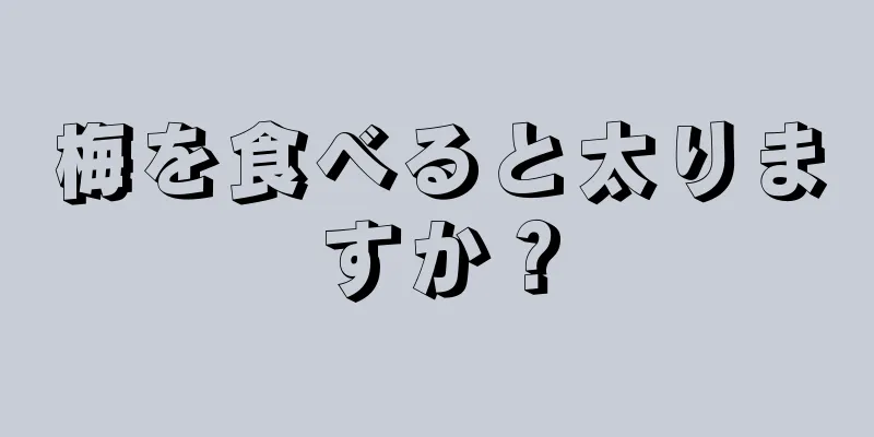 梅を食べると太りますか？