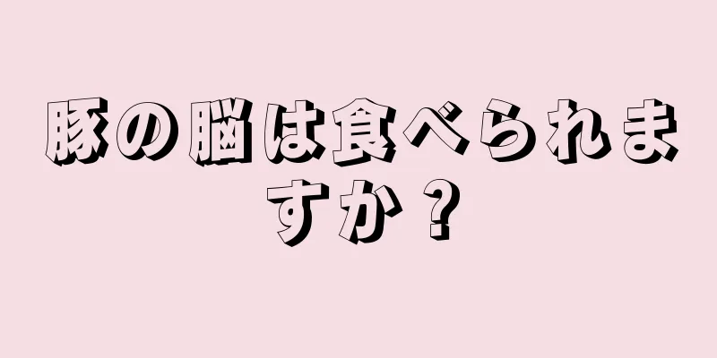 豚の脳は食べられますか？