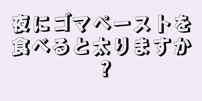 夜にゴマペーストを食べると太りますか？