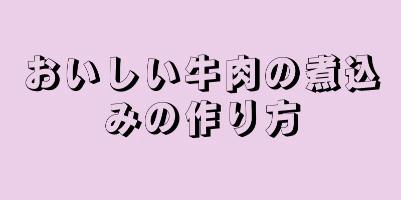 おいしい牛肉の煮込みの作り方