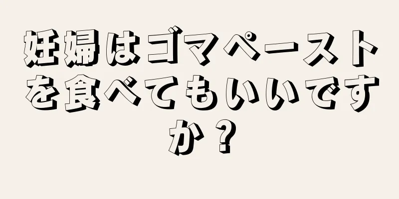 妊婦はゴマペーストを食べてもいいですか？