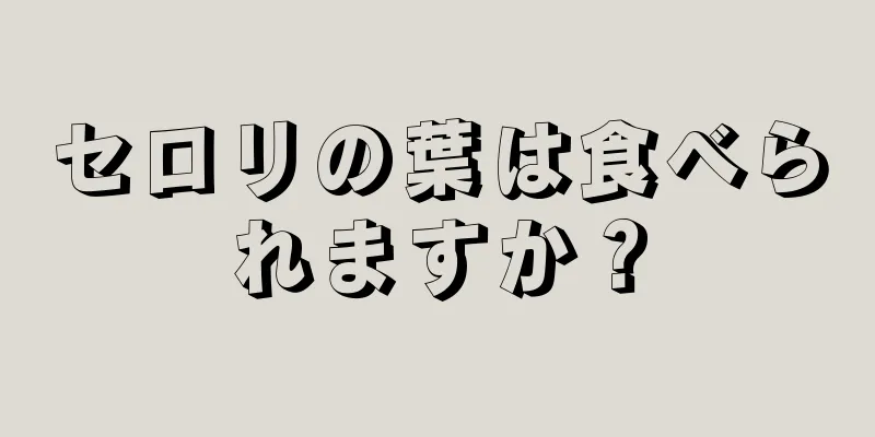 セロリの葉は食べられますか？