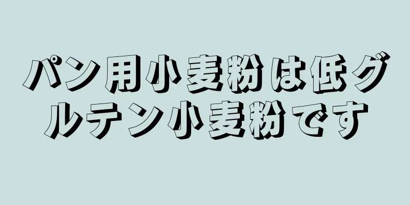 パン用小麦粉は低グルテン小麦粉です